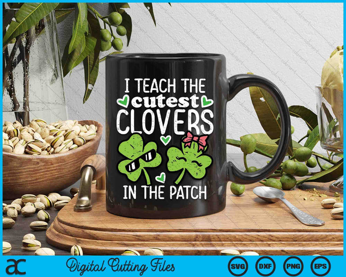 I Teach The Cutest Clovers In Patch St Patricks Day Teacher SVG PNG Digital Printable Files