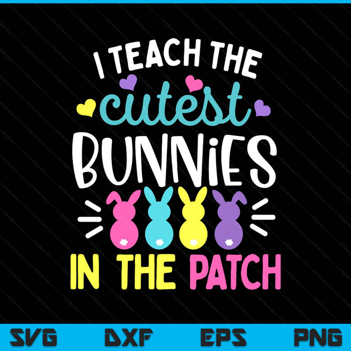 I Teach the Cutest Bunnies in the Patch Easter Teacher Cute SVG PNG Digital Printable Files