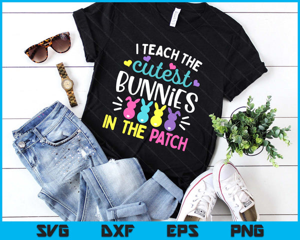I Teach the Cutest Bunnies in the Patch Easter Teacher Cute SVG PNG Digital Printable Files