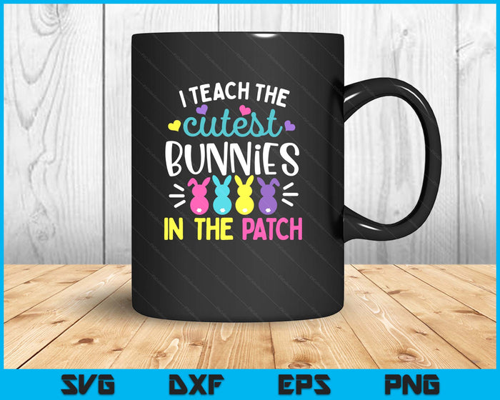I Teach the Cutest Bunnies in the Patch Easter Teacher Cute SVG PNG Digital Printable Files