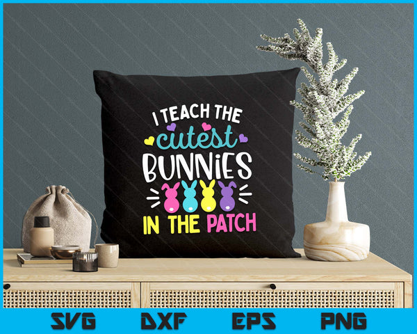 I Teach the Cutest Bunnies in the Patch Easter Teacher Cute SVG PNG Digital Printable Files