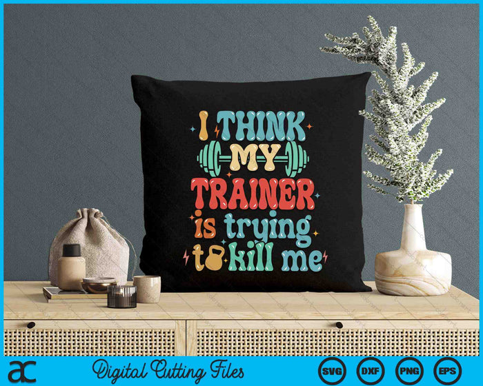 I Think My Trainer Is Trying To Kill Me Funny Gym Workout SVG PNG Digital Printable Files