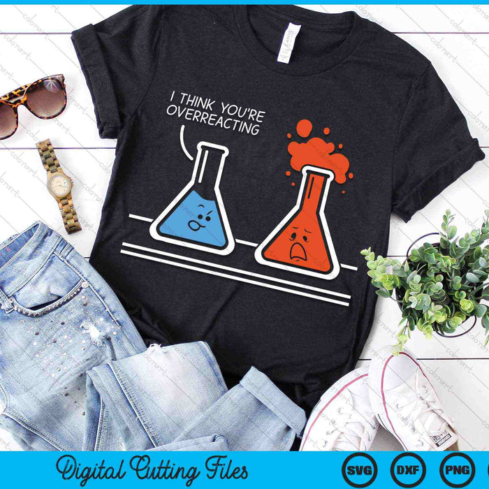 I Think You're Overreacting Chemistry Nerd SVG PNG Digital Cutting Files