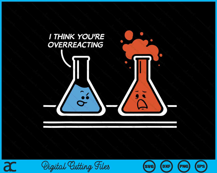 I Think You're Overreacting Funny Nerd Science Chemistry SVG PNG Digital Printable Files