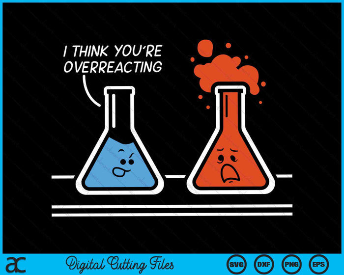 I Think You're Overreacting Funny Nerd Science Chemistry SVG PNG Digital Cutting Files