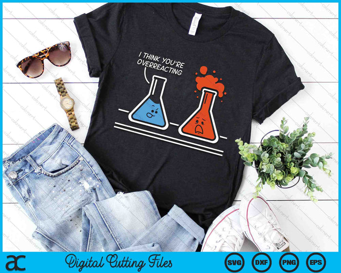 I Think You're Overreacting Funny Nerd Science Chemistry SVG PNG Digital Cutting Files