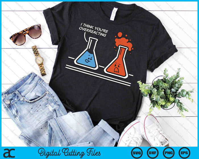 I Think You're Overreacting Funny Nerd Science Chemistry SVG PNG Digital Printable Files