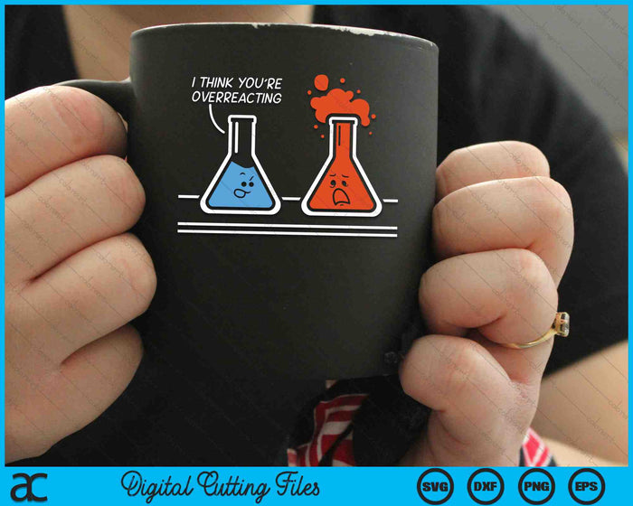 I Think You're Overreacting Funny Nerd Science Chemistry SVG PNG Digital Cutting Files