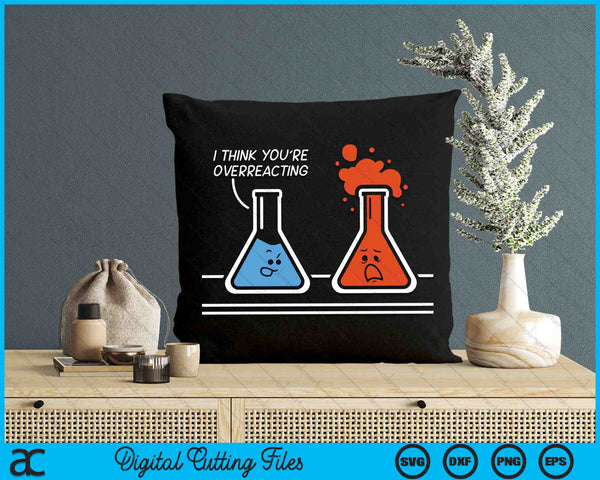 I Think You're Overreacting Funny Nerd Science Chemistry SVG PNG Digital Cutting Files