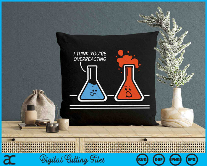 I Think You're Overreacting Funny Nerd Science Chemistry SVG PNG Digital Cutting Files