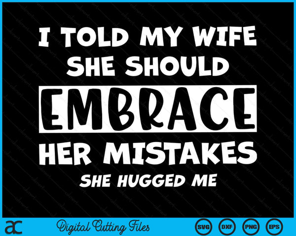 I Told My Wife She Should Embrace Her Mistakes She Hugged Me SVG PNG Digital Printable Files