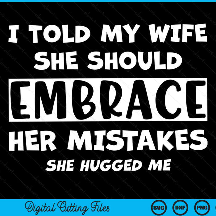 I Told My Wife She Should Embrace Her Mistakes She Hugged Me SVG PNG Digital Printable Files