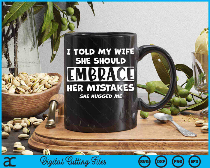 I Told My Wife She Should Embrace Her Mistakes She Hugged Me SVG PNG Digital Printable Files