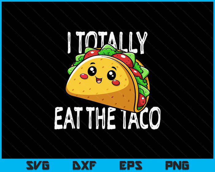 I Totally Eat The Taco Funny SVG PNG Digital Printable Files