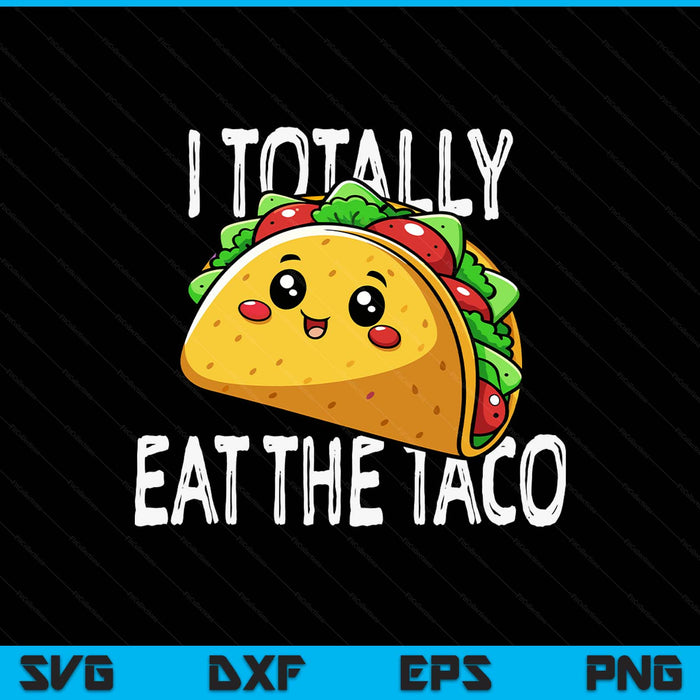 I Totally Eat The Taco Funny SVG PNG Digital Printable Files