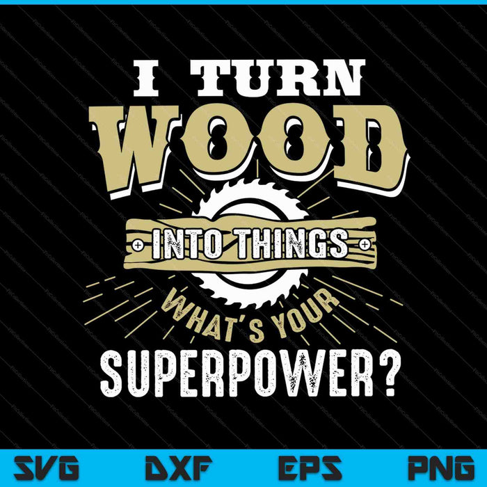 I Turn Wood Into Things Superpower Woodworking SVG PNG Digital Printable Files