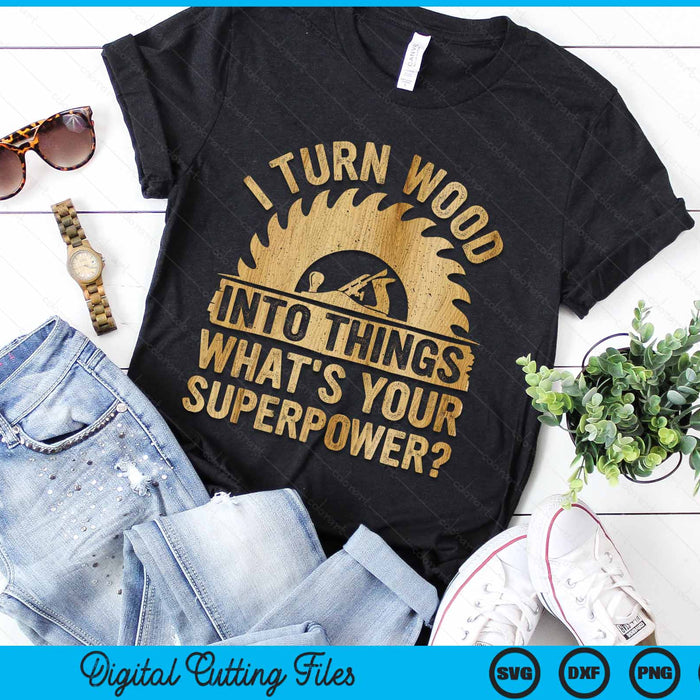 I Turn Wood Into Things Superpower - Woodworking SVG PNG Digital Cutting File