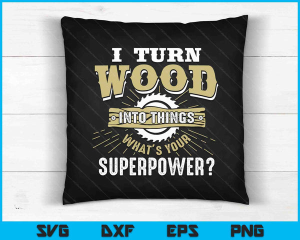 I Turn Wood Into Things Superpower Woodworking SVG PNG Digital Printable Files