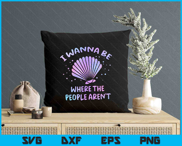 I Wanna Be Where The People Aren't Beach Vacation Mermaid SVG PNG Digital Printable Files