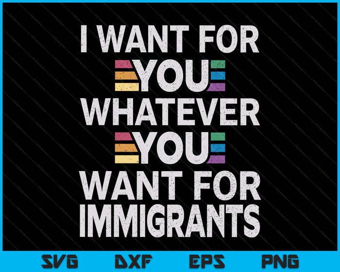 I Want For You Whatever You Want For Immigrants Stainless SVG PNG Digital Printable Files