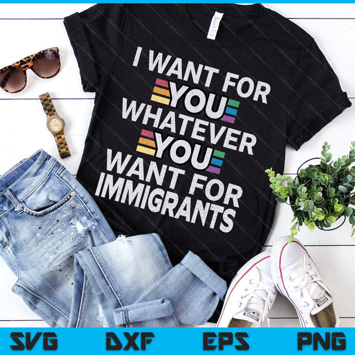 I Want For You Whatever You Want For Immigrants Stainless SVG PNG Digital Printable Files