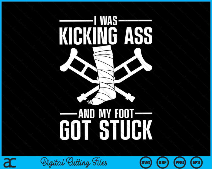 I Was Kicking Ass And My Foot Got Stuck Broken Leg Art SVG PNG Digital Cutting Files