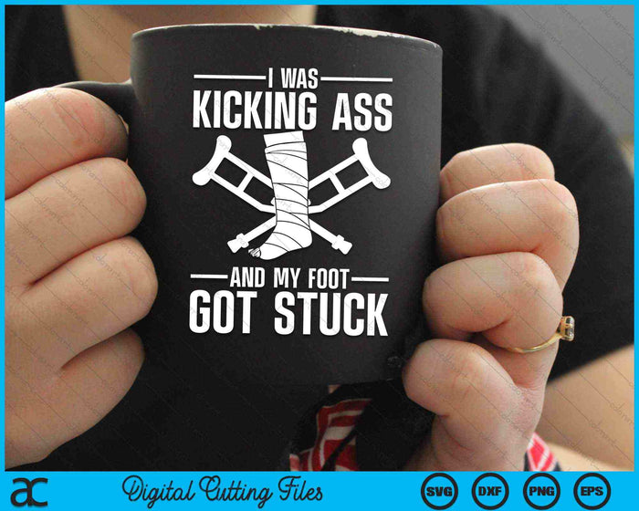 I Was Kicking Ass And My Foot Got Stuck Broken Leg Art SVG PNG Digital Cutting Files