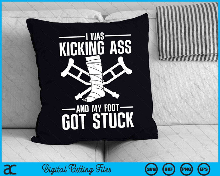 I Was Kicking Ass And My Foot Got Stuck Broken Leg Art SVG PNG Digital Cutting Files