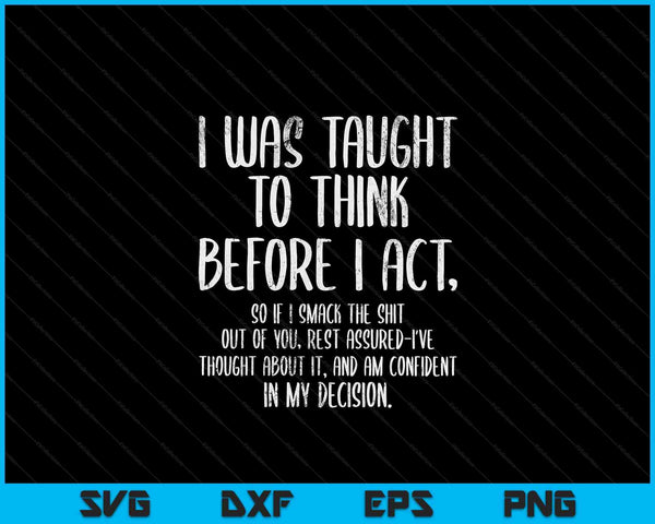 I Was Taught To Think Before I Act Funny Sarcasm Sarcastic SVG PNG Digital Cutting Files