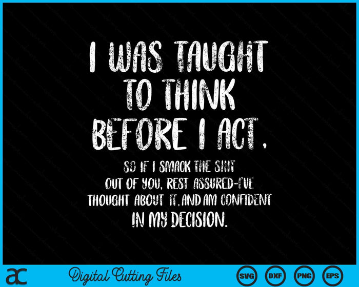 I Was Taught To Think Before I Act Funny Sarcasm Sarcastic SVG PNG Digital Cutting Files