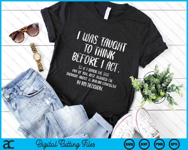 I Was Taught To Think Before I Act Funny Sarcasm Sarcastic SVG PNG Digital Cutting Files