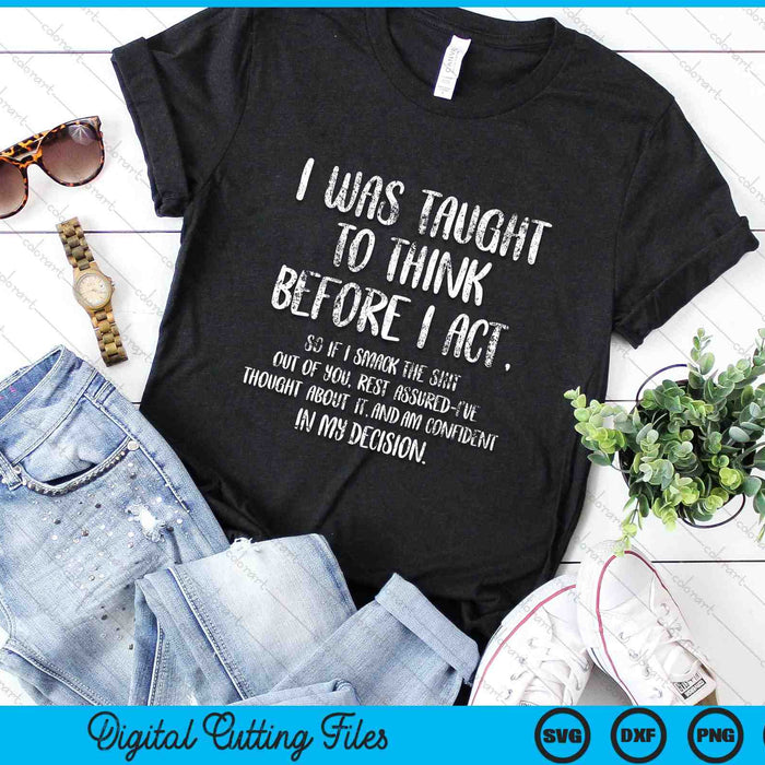 I Was Taught To Think Before I Act Funny Sarcasm Sarcastic SVG PNG Digital Cutting Files