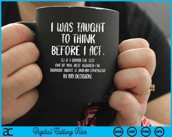 I Was Taught To Think Before I Act Funny Sarcasm Sarcastic SVG PNG Digital Cutting Files