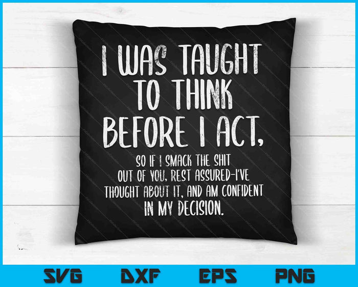 I Was Taught To Think Before I Act Funny Sarcasm Sarcastic SVG PNG Digital Cutting Files