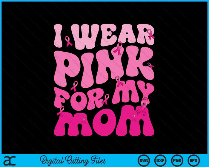 I Wear Pink For My Mom Ribbon Breast Cancer Support Squads SVG PNG Digital Cutting File