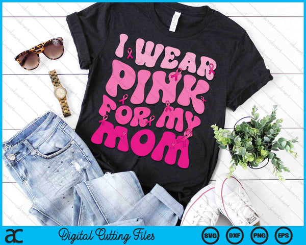 I Wear Pink For My Mom Ribbon Breast Cancer Support Squads SVG PNG Digital Cutting File