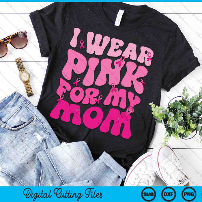 I Wear Pink For My Mom Ribbon Breast Cancer Support Squads SVG PNG Digital Cutting File