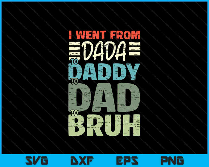 I Went From Dada To Daddy To Dad To Bruh Funny Fathers Day SVG PNG Digital Printable Files