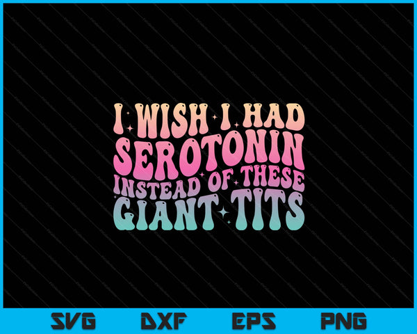 I wish I had serotonin instead of these giant tits SVG PNG cut file for Cricut