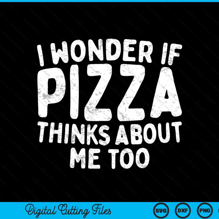 I Wonder If Pizza Thinks About Me Too Food Lover SVG PNG Digital Cutting Files