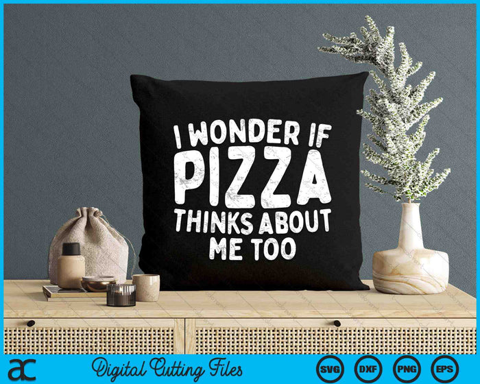 I Wonder If Pizza Thinks About Me Too Food Lover SVG PNG Digital Cutting Files