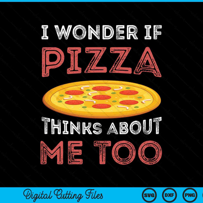 I Wonder If Pizza Thinks About Me Too Dough Crust SVG PNG Digital Cutting Files
