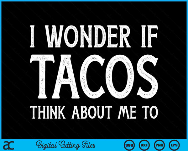 I Wonder If Tacos Think About Me Too Funny Cinco De Mayo SVG PNG Digital Printable Files