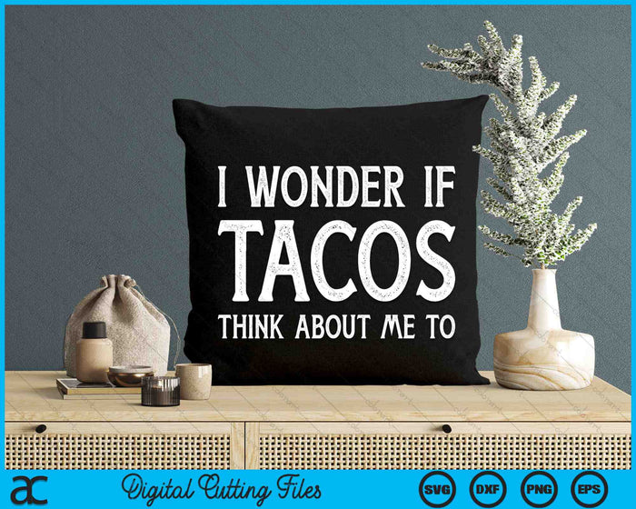 I Wonder If Tacos Think About Me Too Funny Cinco De Mayo SVG PNG Digital Printable Files