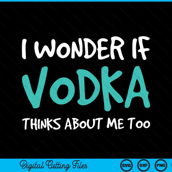I wonder if vodka thinks about me too drinking SVG cut file