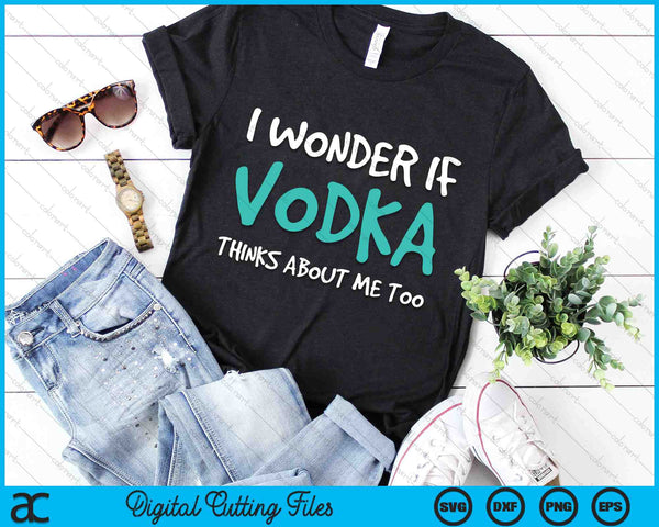 I Wonder If Vodka Thinks About Me Too Funny Drinking SVG PNG Digital Cutting Files