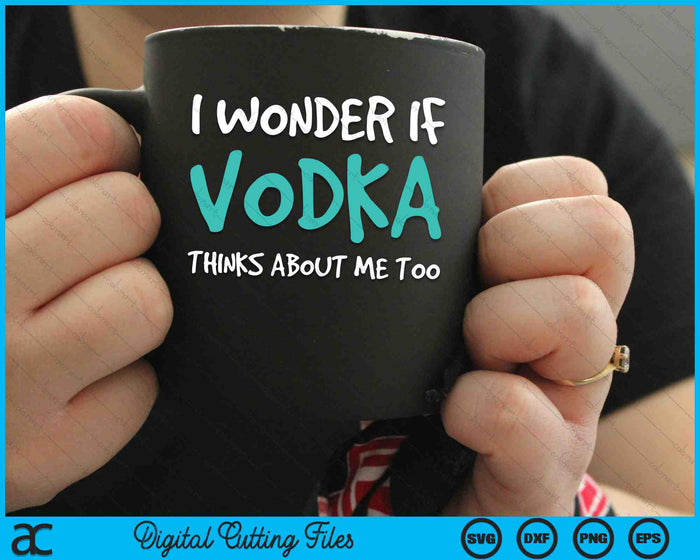 I Wonder If Vodka Thinks About Me Too Funny Drinking SVG PNG Digital Cutting Files