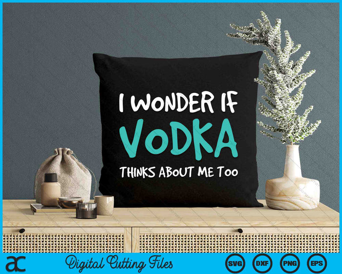 I Wonder If Vodka Thinks About Me Too Funny Drinking SVG PNG Digital Cutting Files