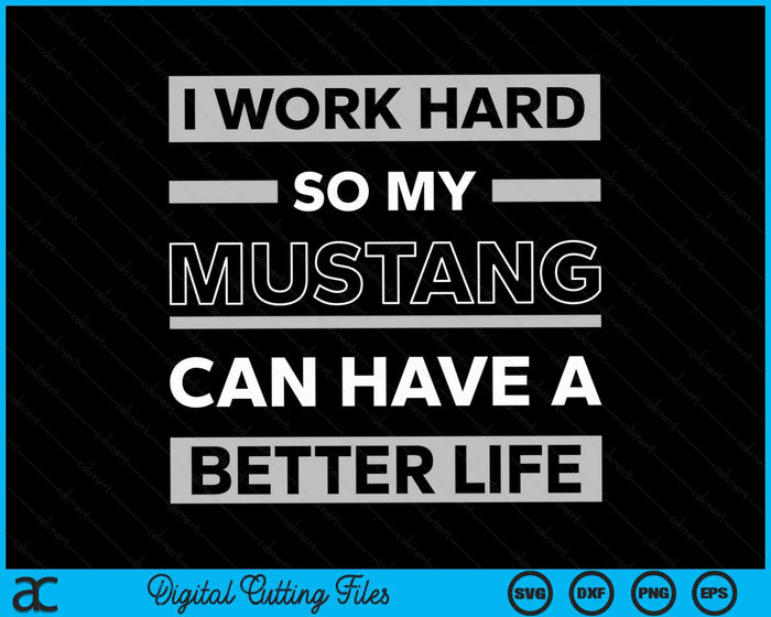 I Work Hard So My Mustang Can Have A Better Life SVG PNG Digital Cutting Files