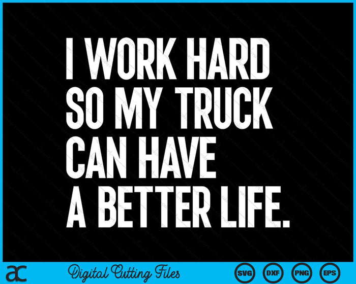 I Work Hard So My Truck Can Have A Better Life Funny Truck Owner SVG PNG Digital Cutting Files